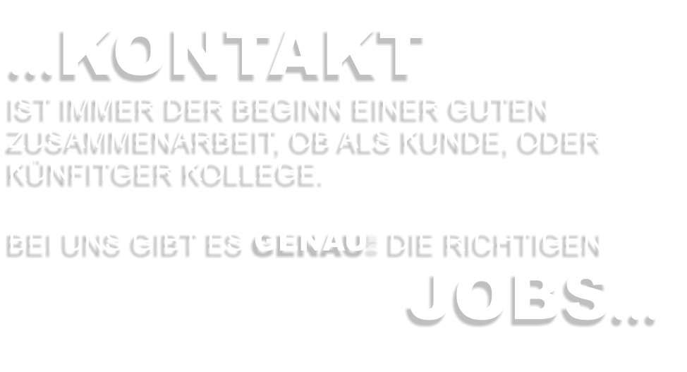 …KONTAKT IST IMMER DER BEGINN EINER GUTEN ZUSAMMENARBEIT, OB ALS KUNDE, ODER KÜNFITGER KOLLEGE.  BEI UNS GIBT ES GENAU DIE RICHTIGEN JOBS…