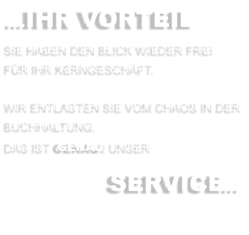 …IHR VORTEIL SIE HABEN DEN BLICK WIEDER FREI FÜR IHR KERNGESCHÄFT.  WIR ENTLASTEN SIE VOM CHAOS IN DER BUCHHALTUNG.  DAS IST GENAU UNSER  	 SERVICE…