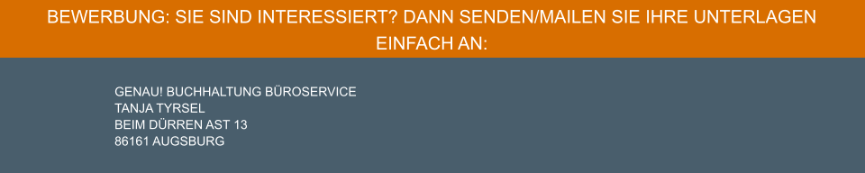 BEWERBUNG: SIE SIND INTERESSIERT? DANN SENDEN/mailen SIE IHRE UNTERLAGEN EINFACH AN:  GENAU! BUCHHALTUNG BÜROSERVICE TANJA TYRSEL	 BEIM DÜRREN AST 13 86161 AUGSBURG